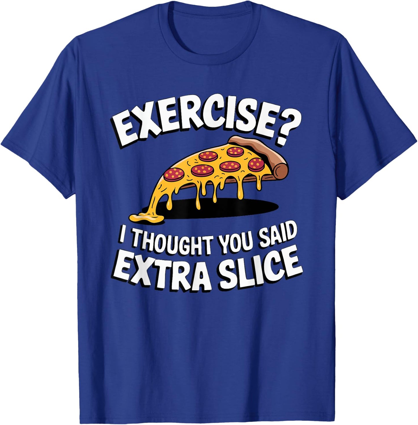 Exercise? I Thought You Said Extra Slice Funny Pizza Fitness T-Shirt - T-Shirt | Royal