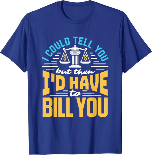 I Could Tell You But I'd Have To Bill You Funny Lawyer T-Shirt - T-Shirt | Royal