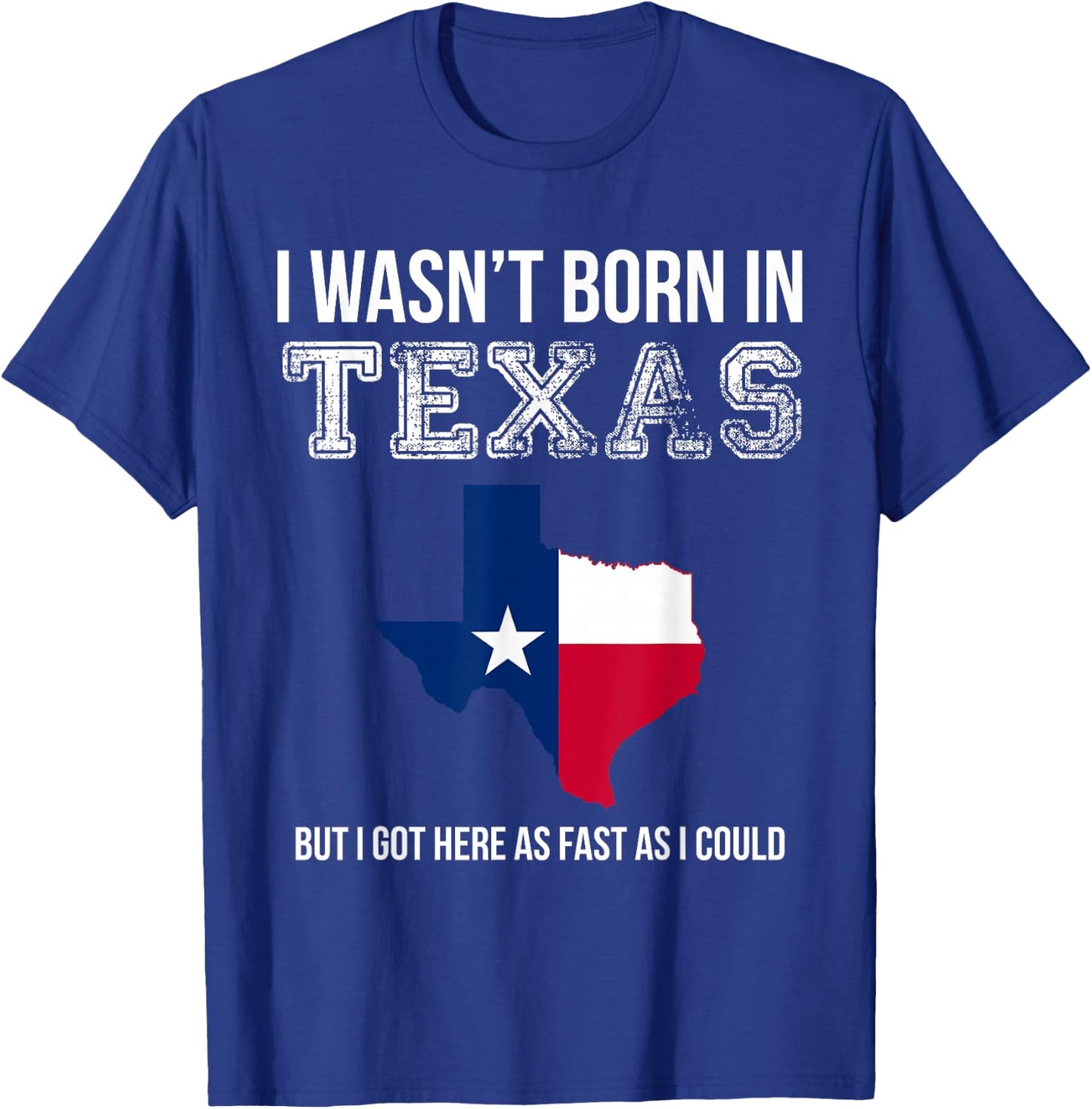 I Wasn't Born in Texas But I Got Here as Fast As I Could T-Shirt - T-Shirt | Royal
