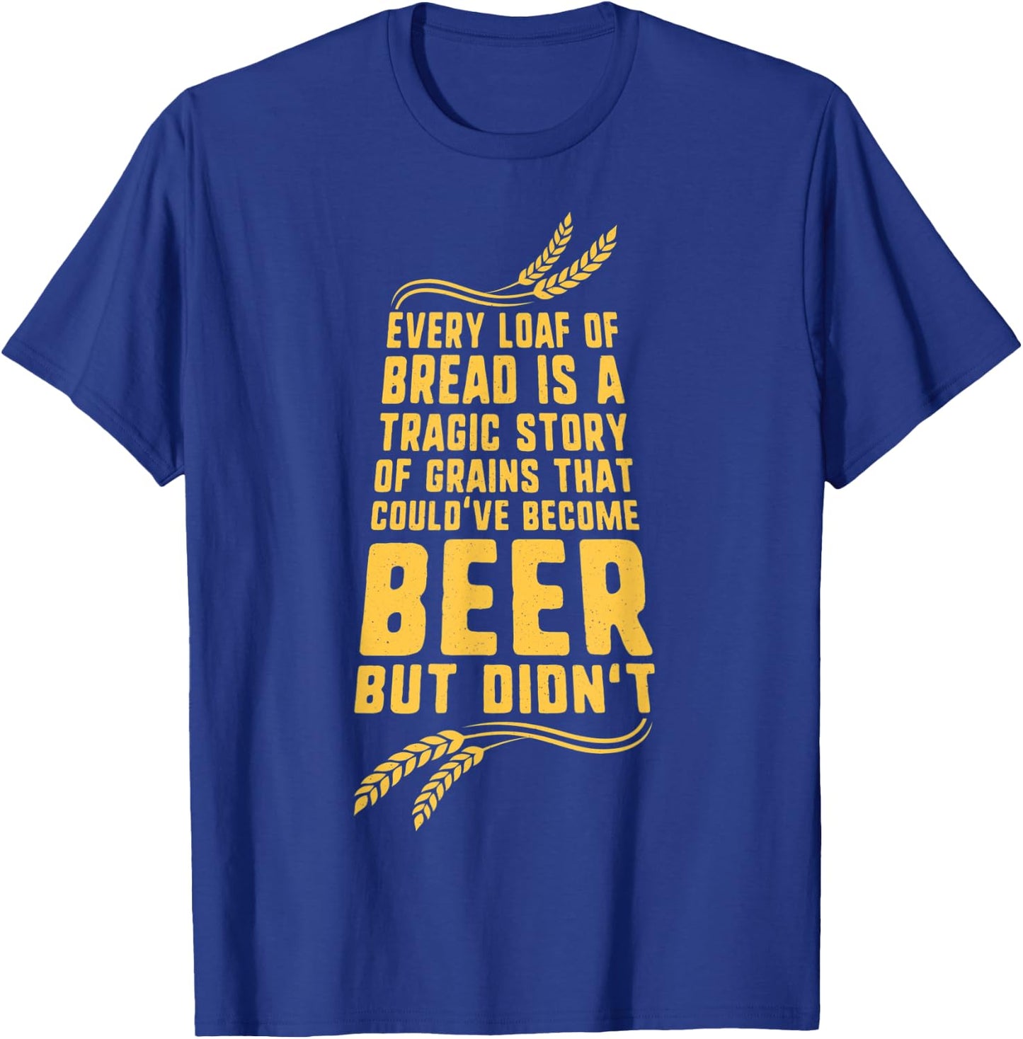 Every Loaf of Bread is a Tragic Story Funny Beer T-Shirt - T-Shirt | Royal