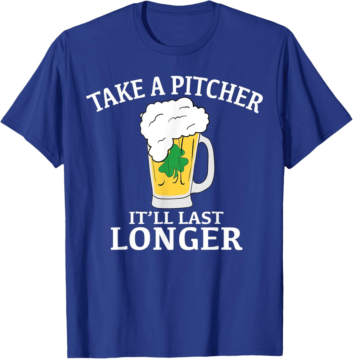 Take A Pitcher It'll Last Longer St. Patricks Day T Shirt T-Shirt - T-Shirt | Royal