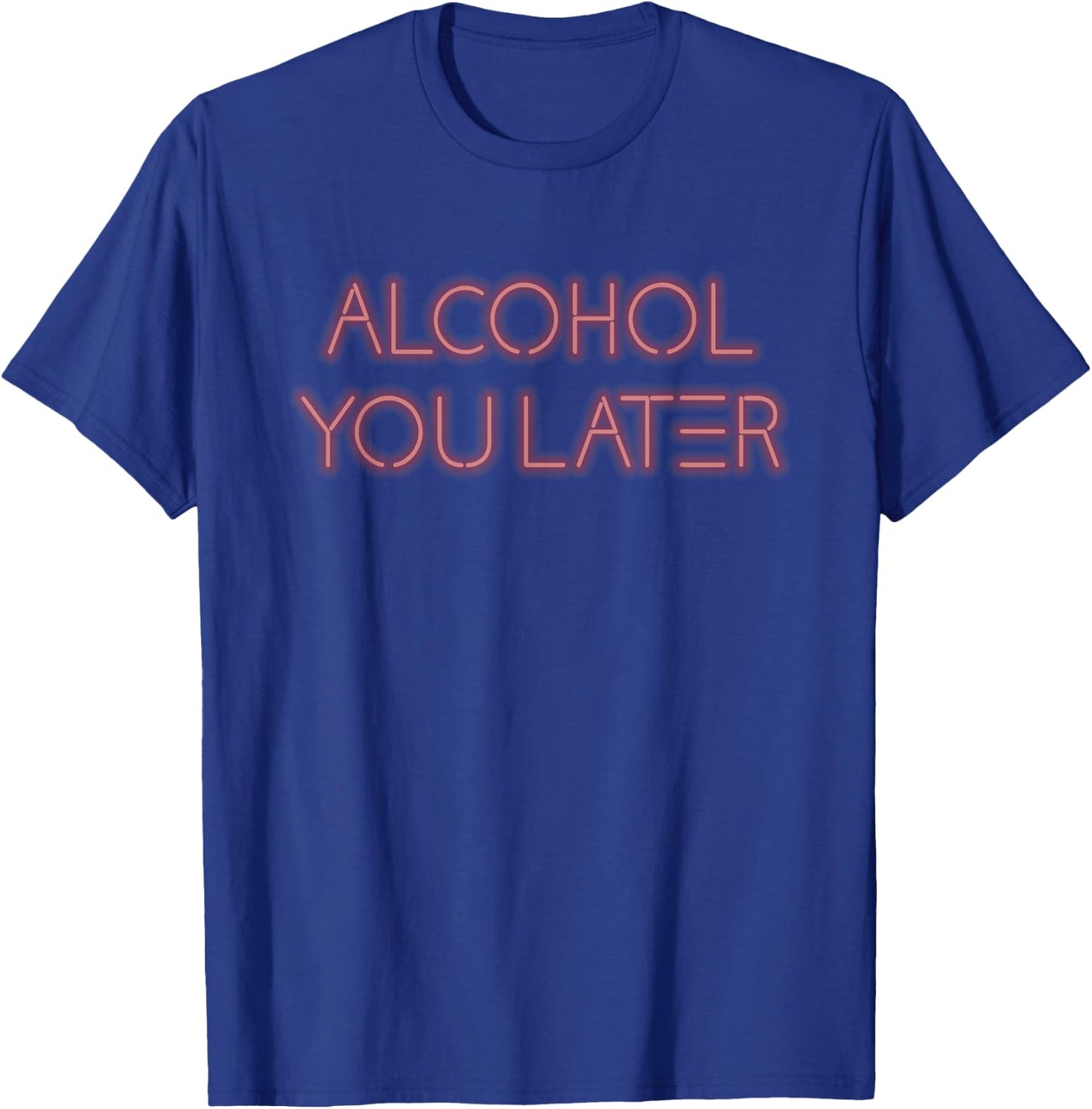 Alcohol You Later Drinking Gift Shirt T-Shirt - T-Shirt | Royal
