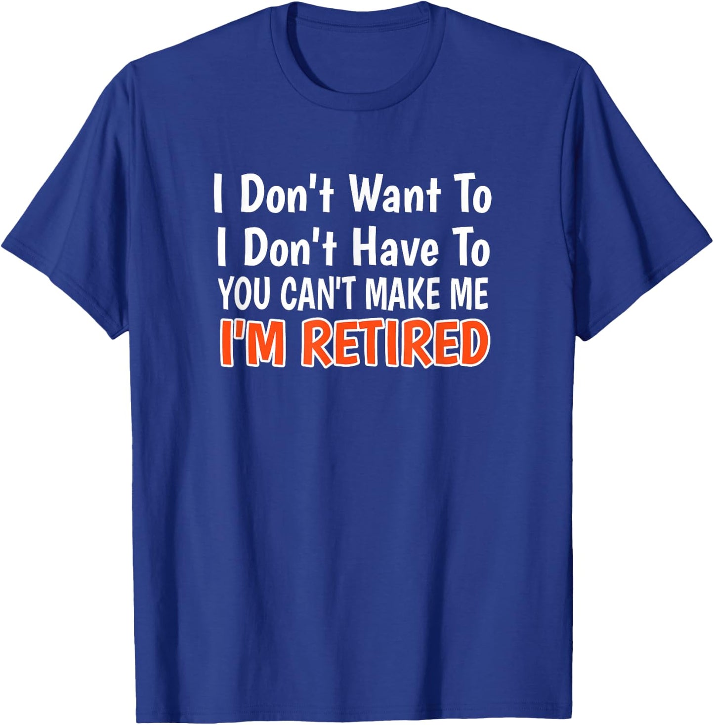 I Don't Want to Have You Can't Make Me I'm Retired T-Shirt - T-Shirt | Royal