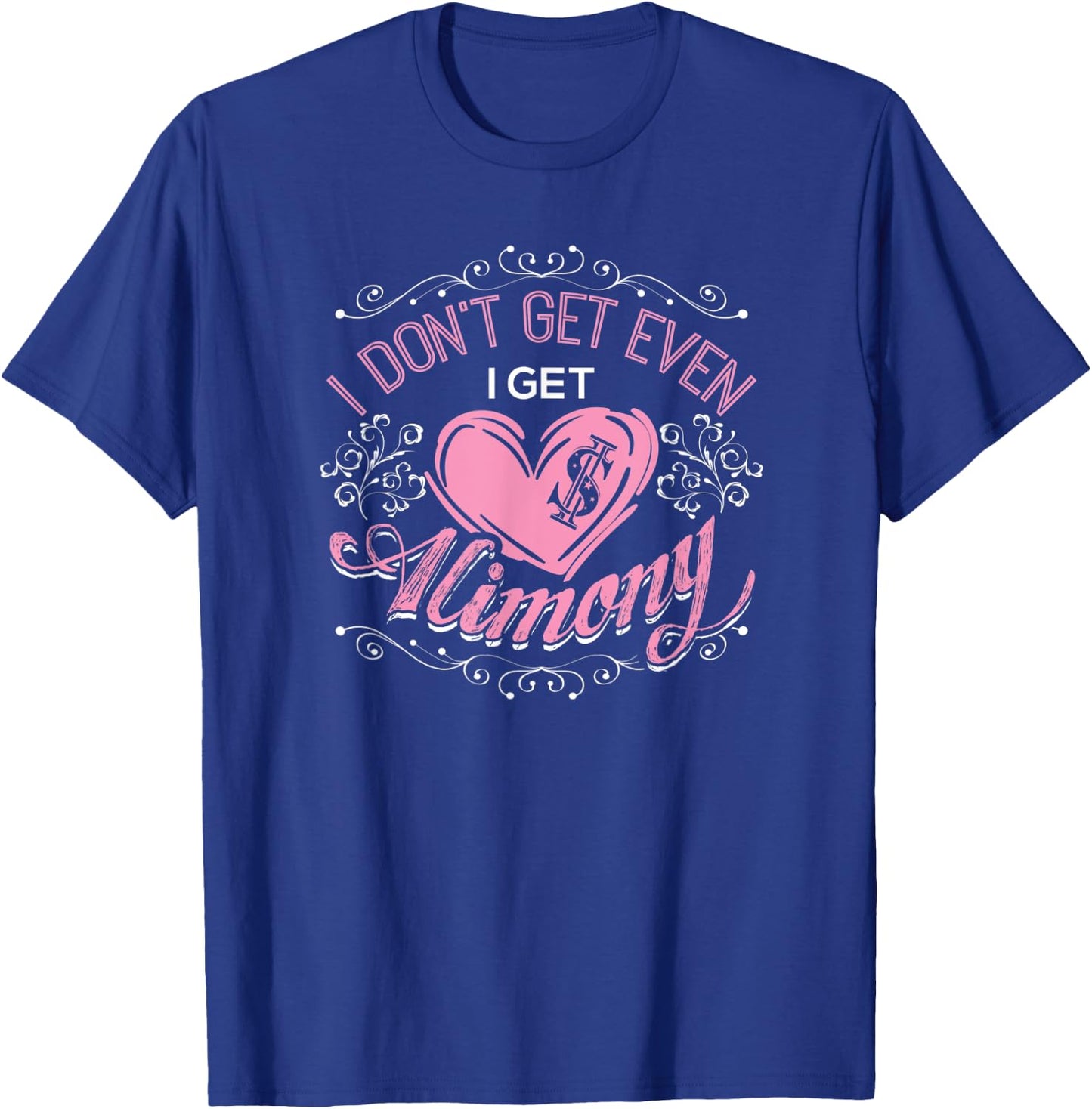I Don't Get Even I Get Alimony Divorce Single T-Shirt - T-Shirt | Royal