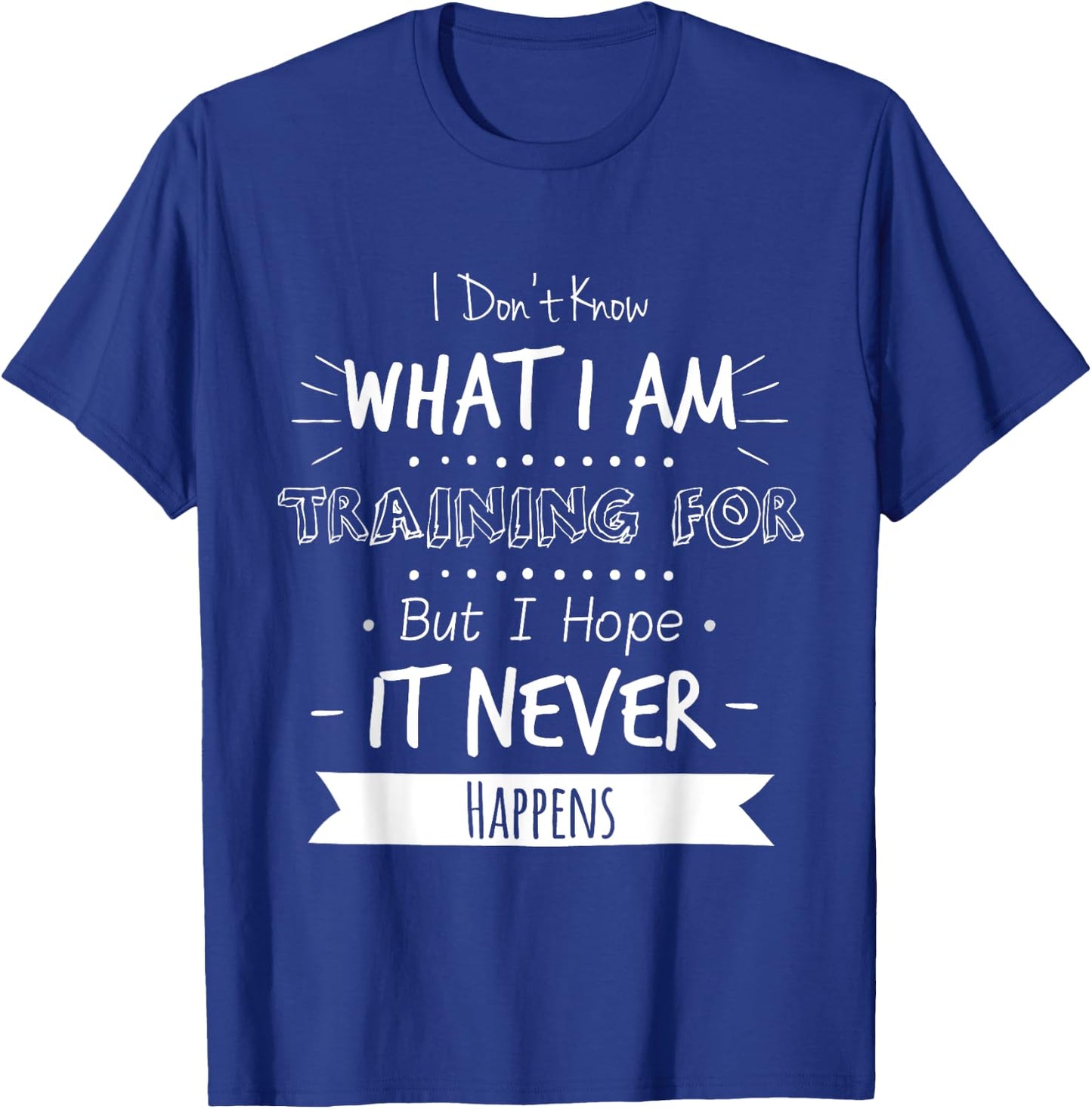I Don't Know What I'm Training For I Hope It Never Happens T-Shirt - T-Shirt | Royal