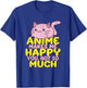 Anime Makes Me Happy You Not So Much Shirt Funny Anime Lover T-Shirt - T-Shirt | Royal