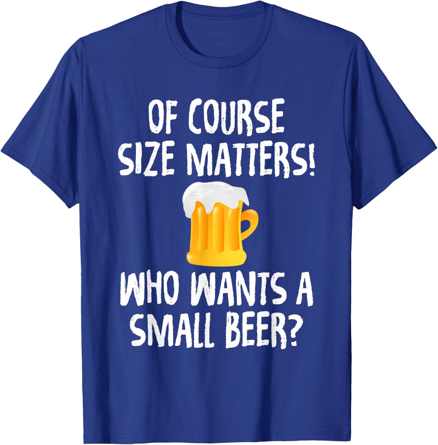 Of Course Size Matters Who Wants a Small Beer T-Shirt - T-Shirt | Royal