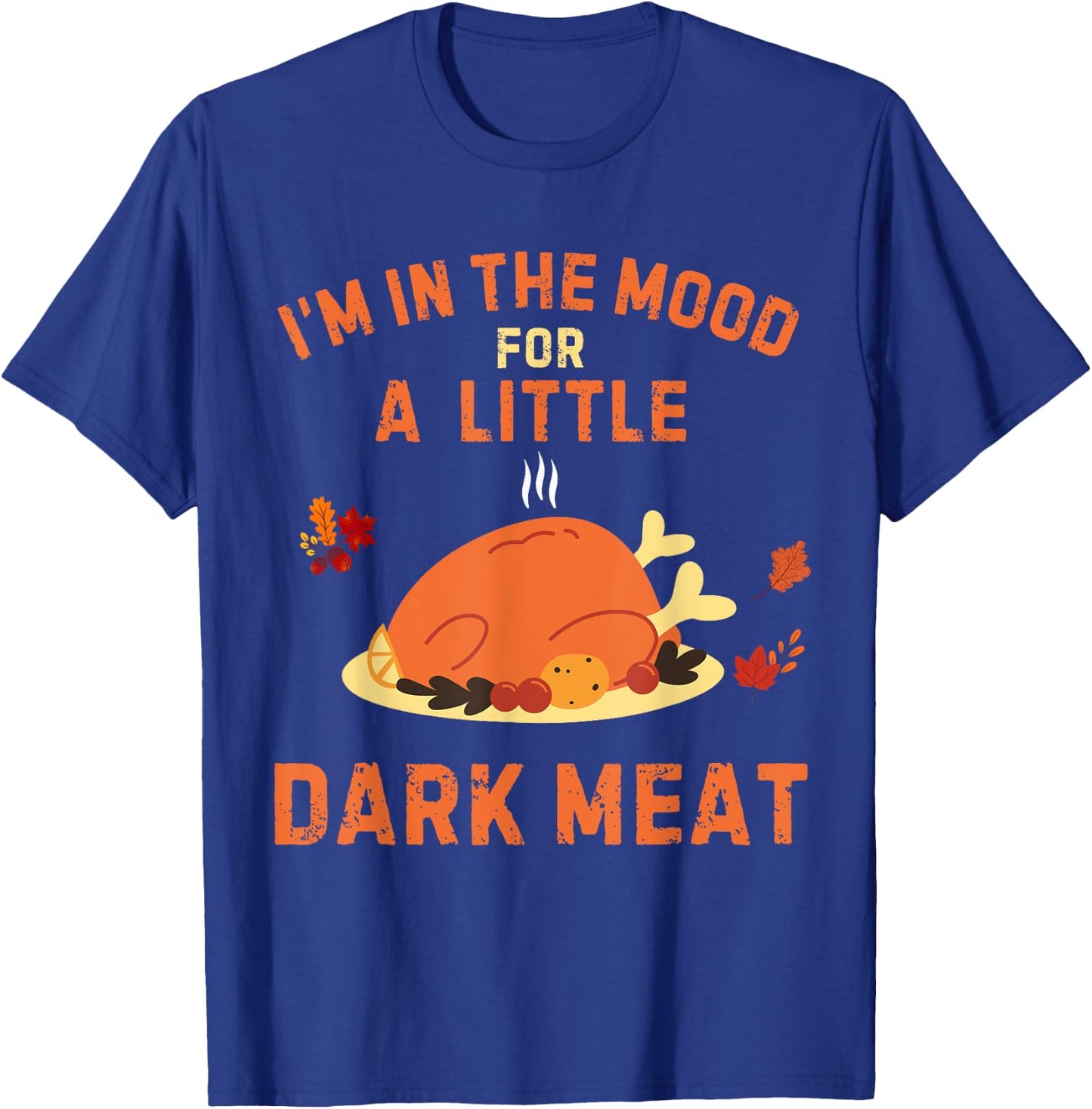 Funny I'm In The Mood For Dark Meat Thanksgiving T-Shirt - T-Shirt | Royal