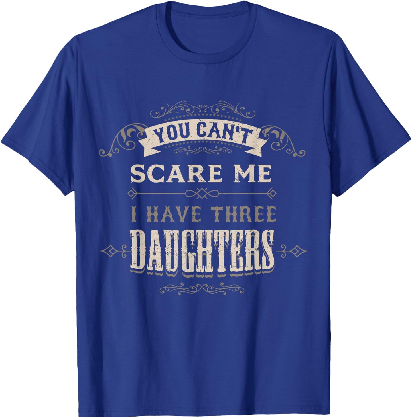 You Cant Scare Me I Have 3 Daughters Dad Mom of Three Girls T-Shirt - T-Shirt | Royal