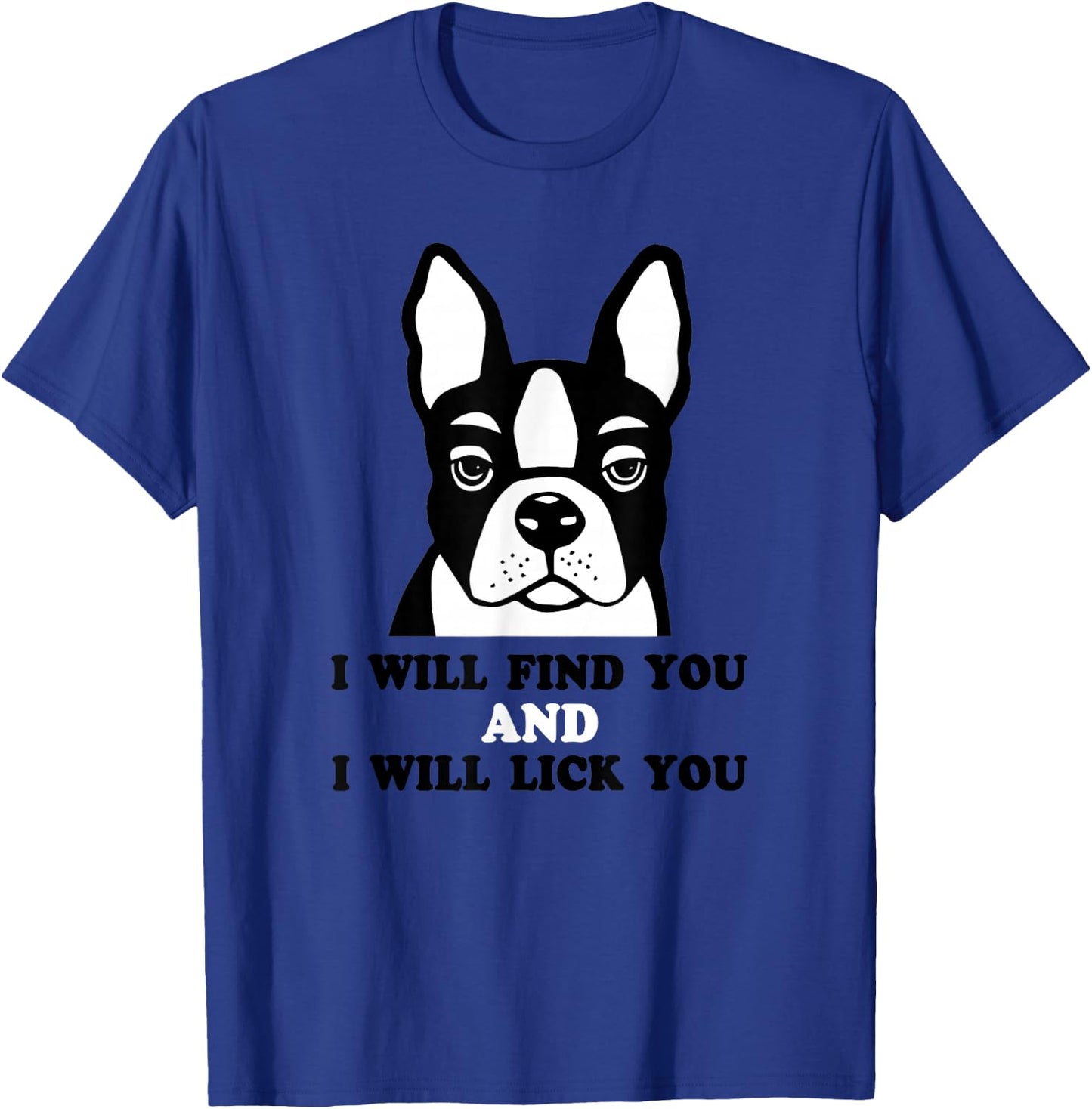 Boston Terrier Shirt - I Will Find You And I Will Lick You T-Shirt - T-Shirt | Royal