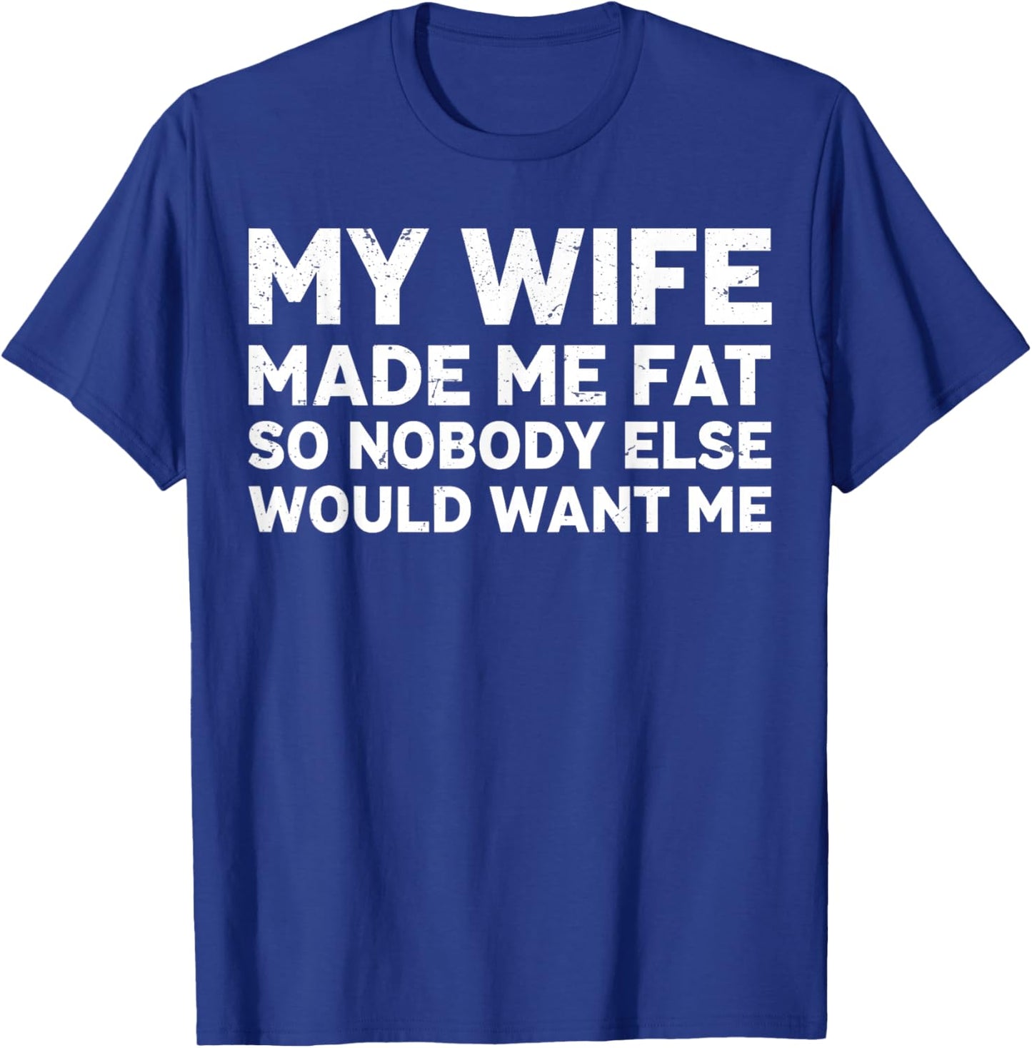 My Wife Made Me Fat So Nobody Else Would Want Me Fathers Day T-Shirt - T-Shirt | Royal