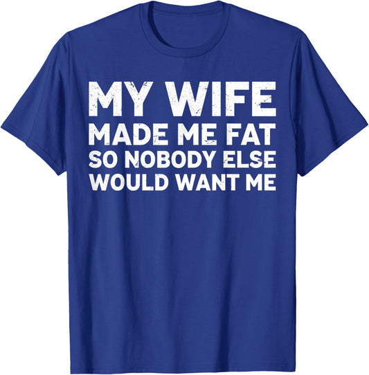 My Wife Made Me Fat So Nobody Else Would Want Me Fathers Day T-Shirt - T-Shirt | Royal