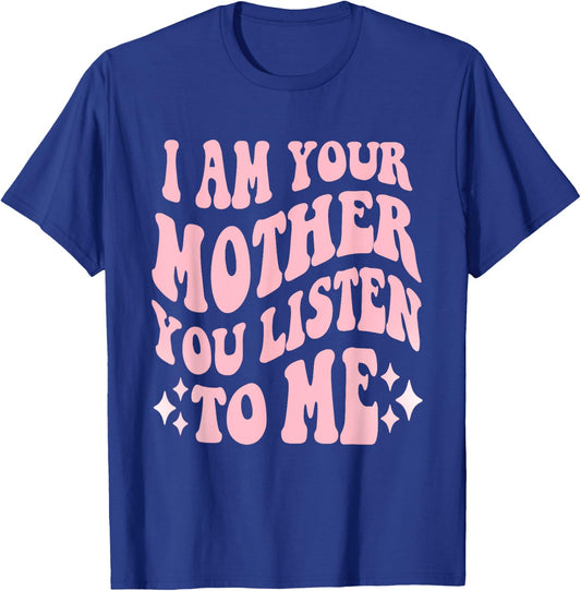 I Am Your Mother You Listen To Me Funny Mother's Day Mom T-Shirt - T-Shirt | Royal