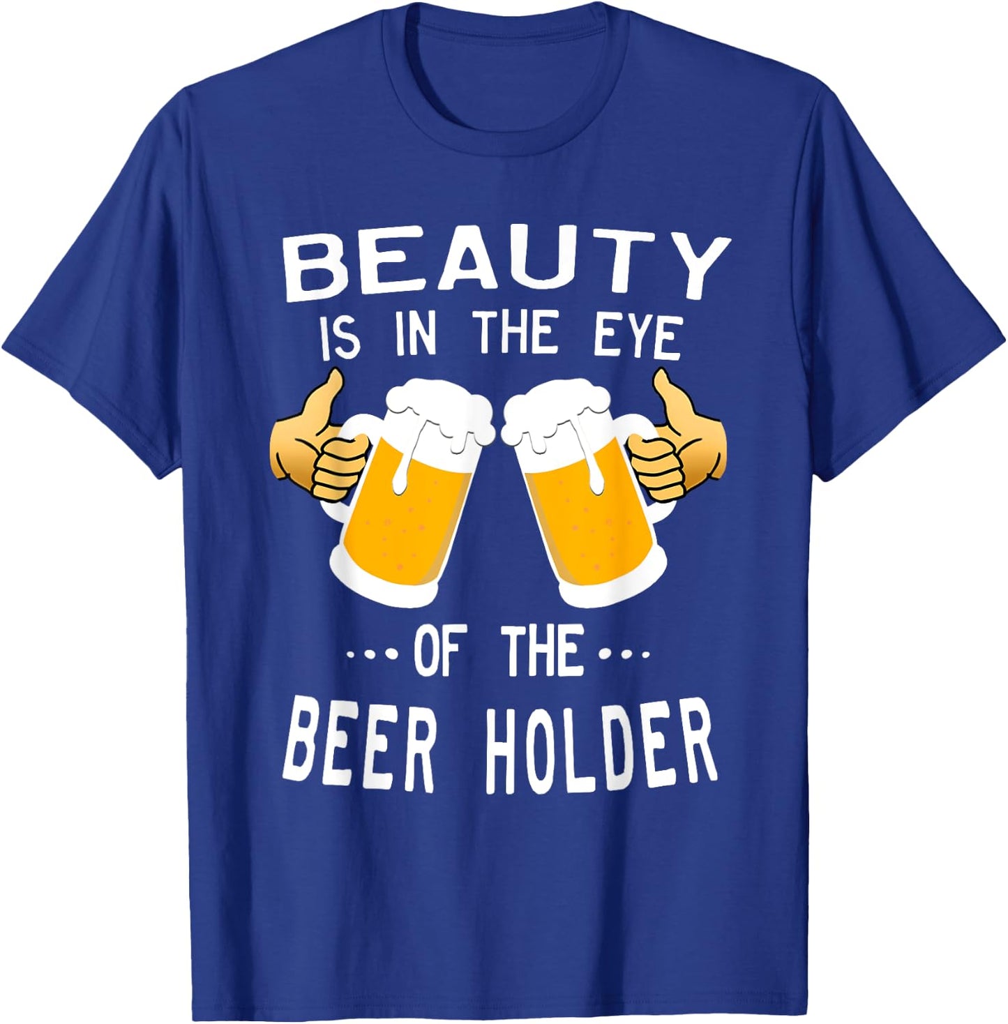 Beauty Is In The Eye Of The Beer Holder Drinking Humor T-Shirt - T-Shirt | Royal