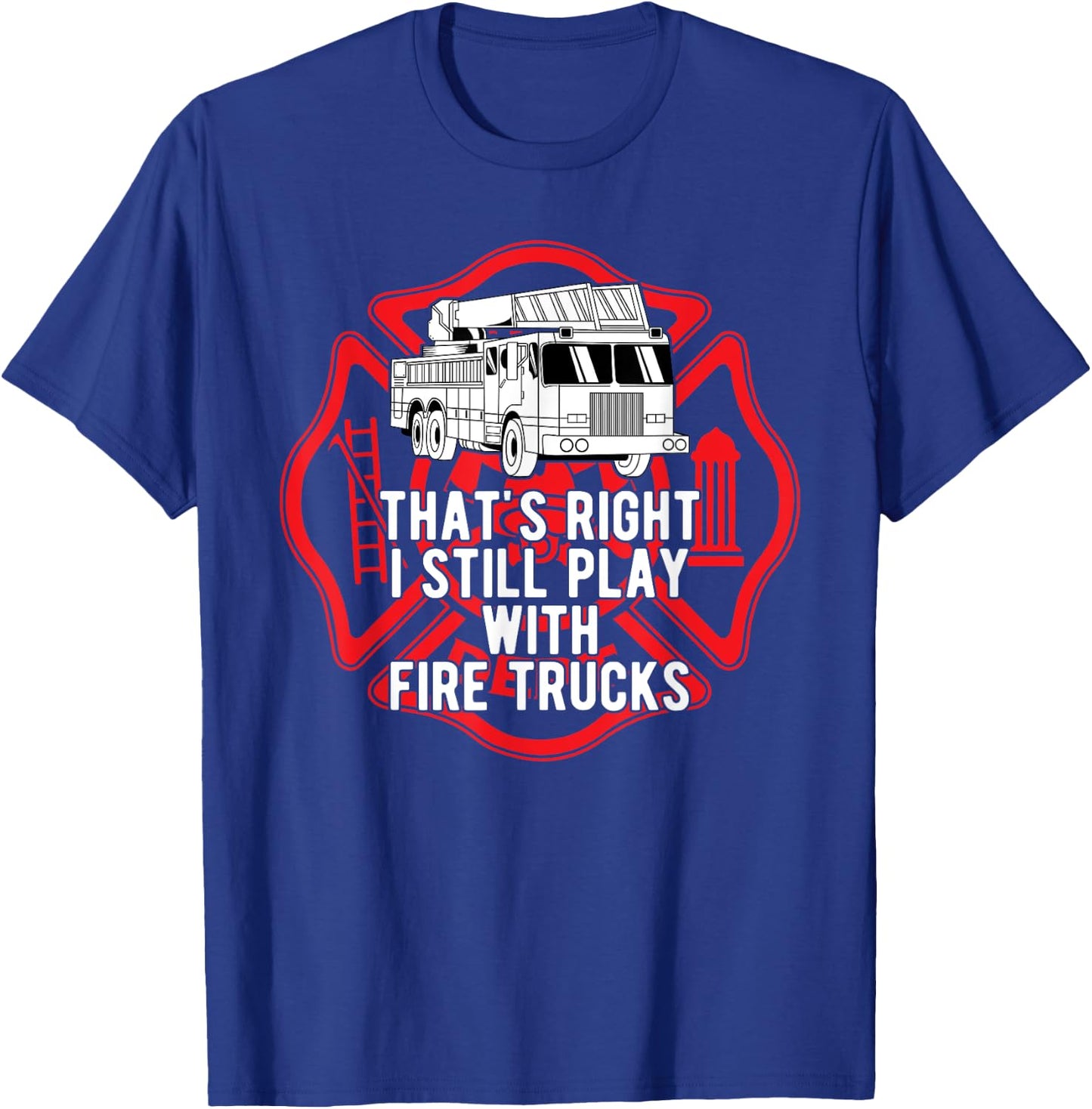 That's Right I Still Play With Fire Trucks Firefighter Gifts T-Shirt - T-Shirt | Royal