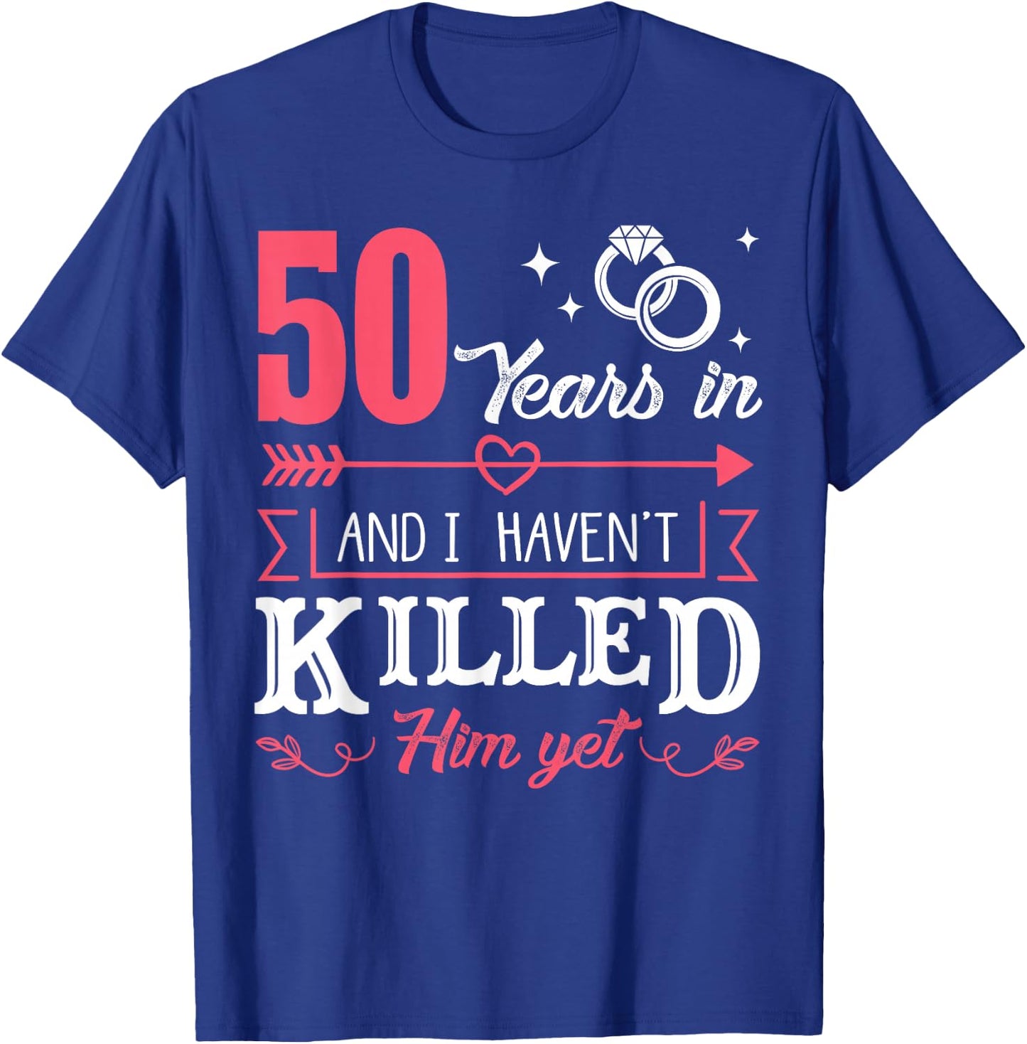 50 Years And I Haven't Killed Him Yet Funny T-Shirt - T-Shirt | Royal