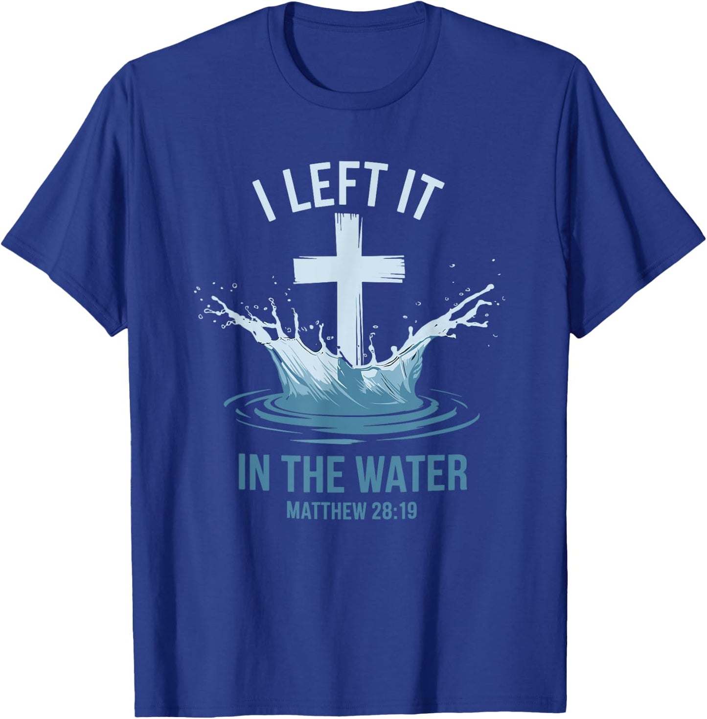 Christian Baptism I Left It In Water Matthew 28:19 Cross T-Shirt - T-Shirt | Royal
