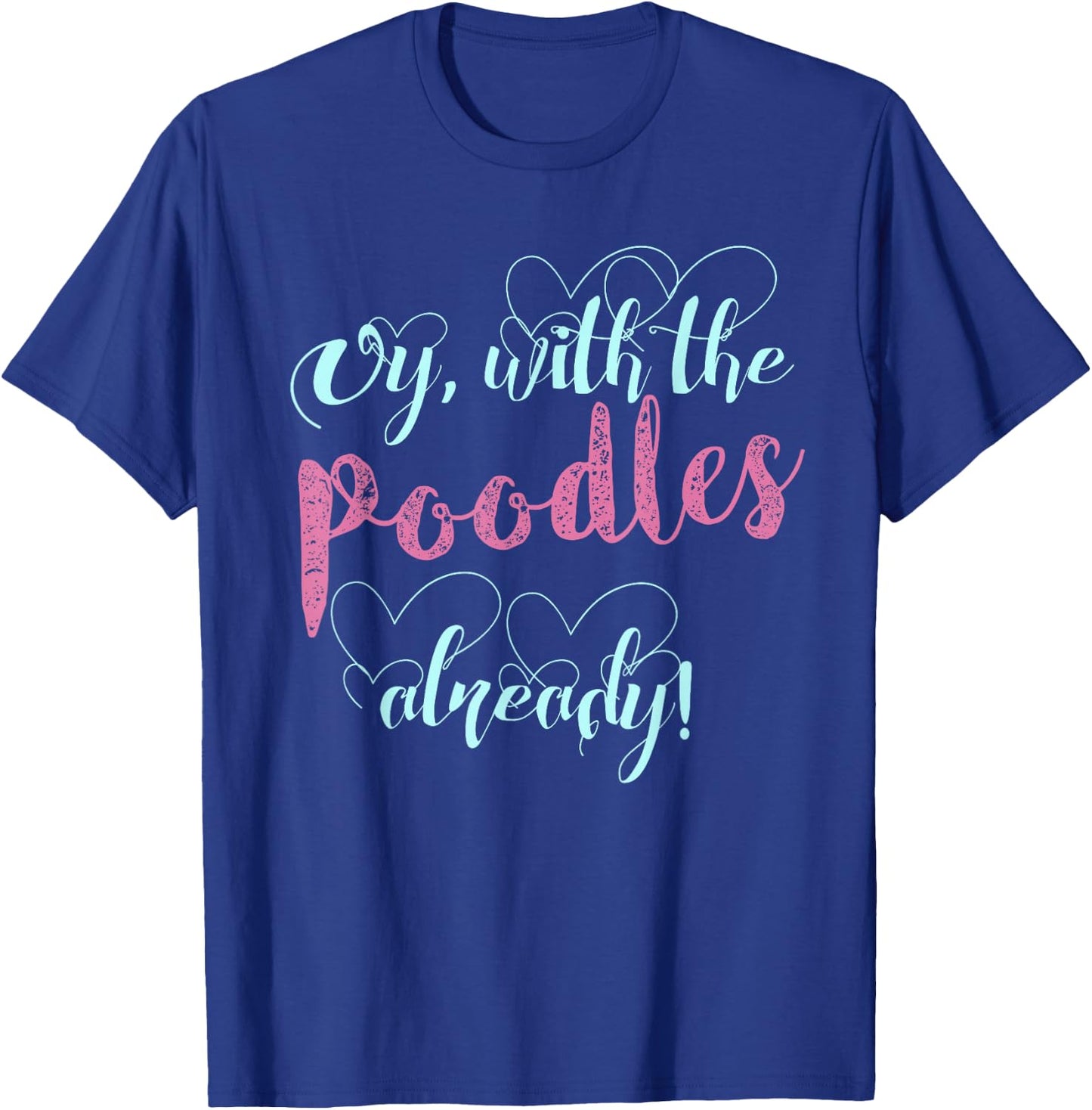 Oy, With The Poodles Already! / Cute and Funny Shirt T-Shirt - T-Shirt | Royal