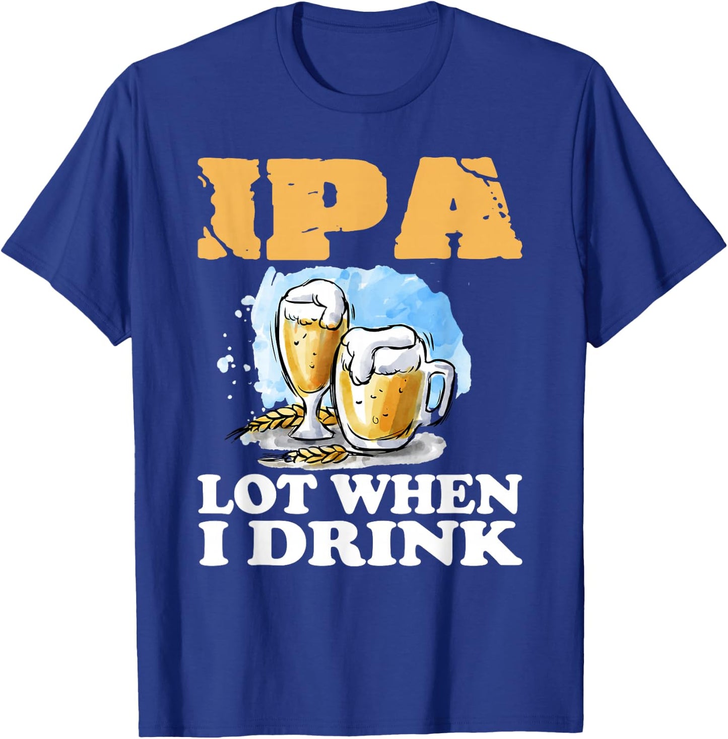 IPA Lot When I Drink Funny Drinking Beer T-Shirt - T-Shirt | Royal