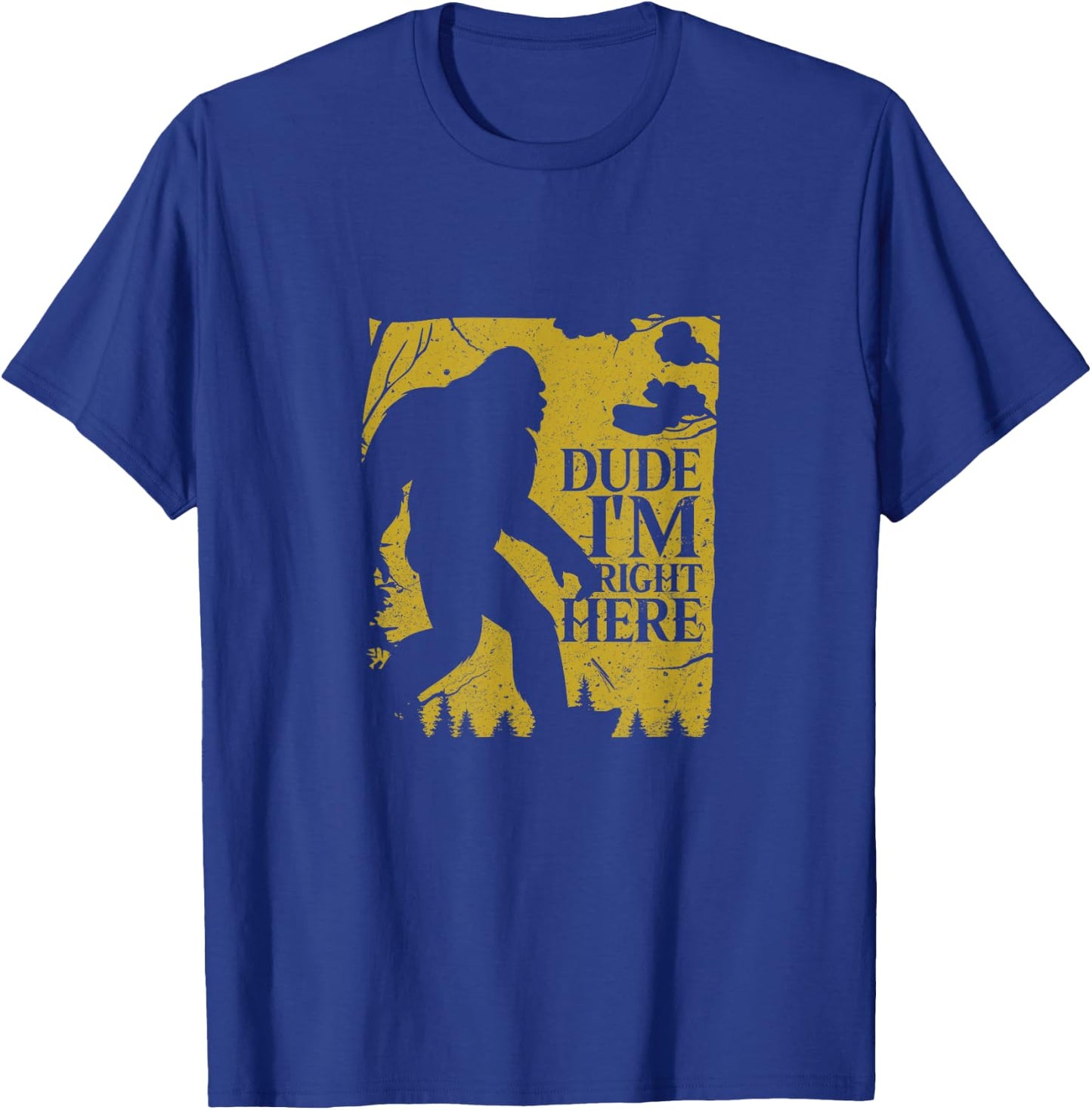 Dude I'm Right Here Shirt I Bigfoot Sasquatch Gift T-Shirt - T-Shirt | Royal