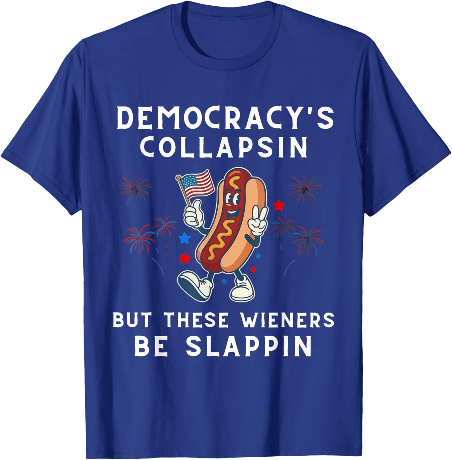 Democracy's Collapsing But These Wieners Be Slapping Hotdog T-Shirt - T-Shirt | Royal