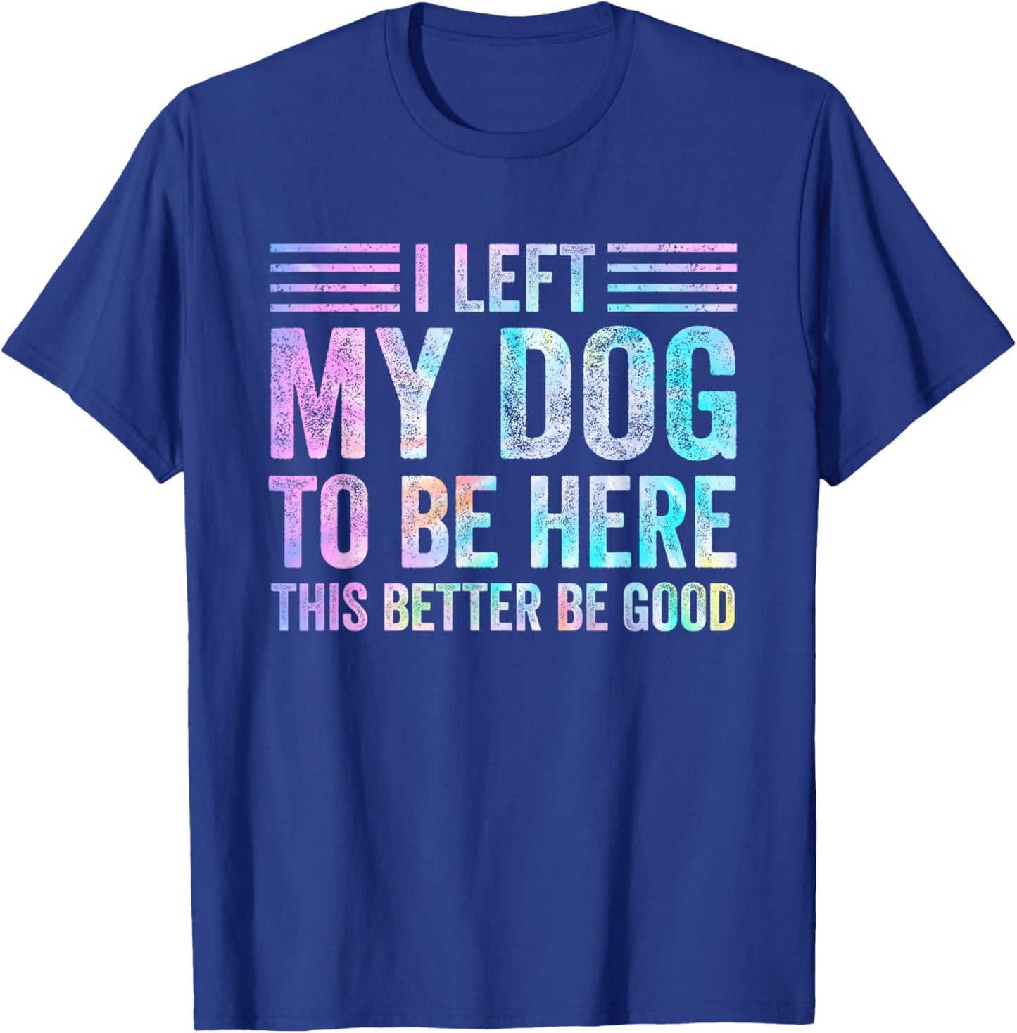 I Left My Dog To Be Here Funny Dog Mom Dog Dad Dog Lovers T-Shirt - T-Shirt | Royal