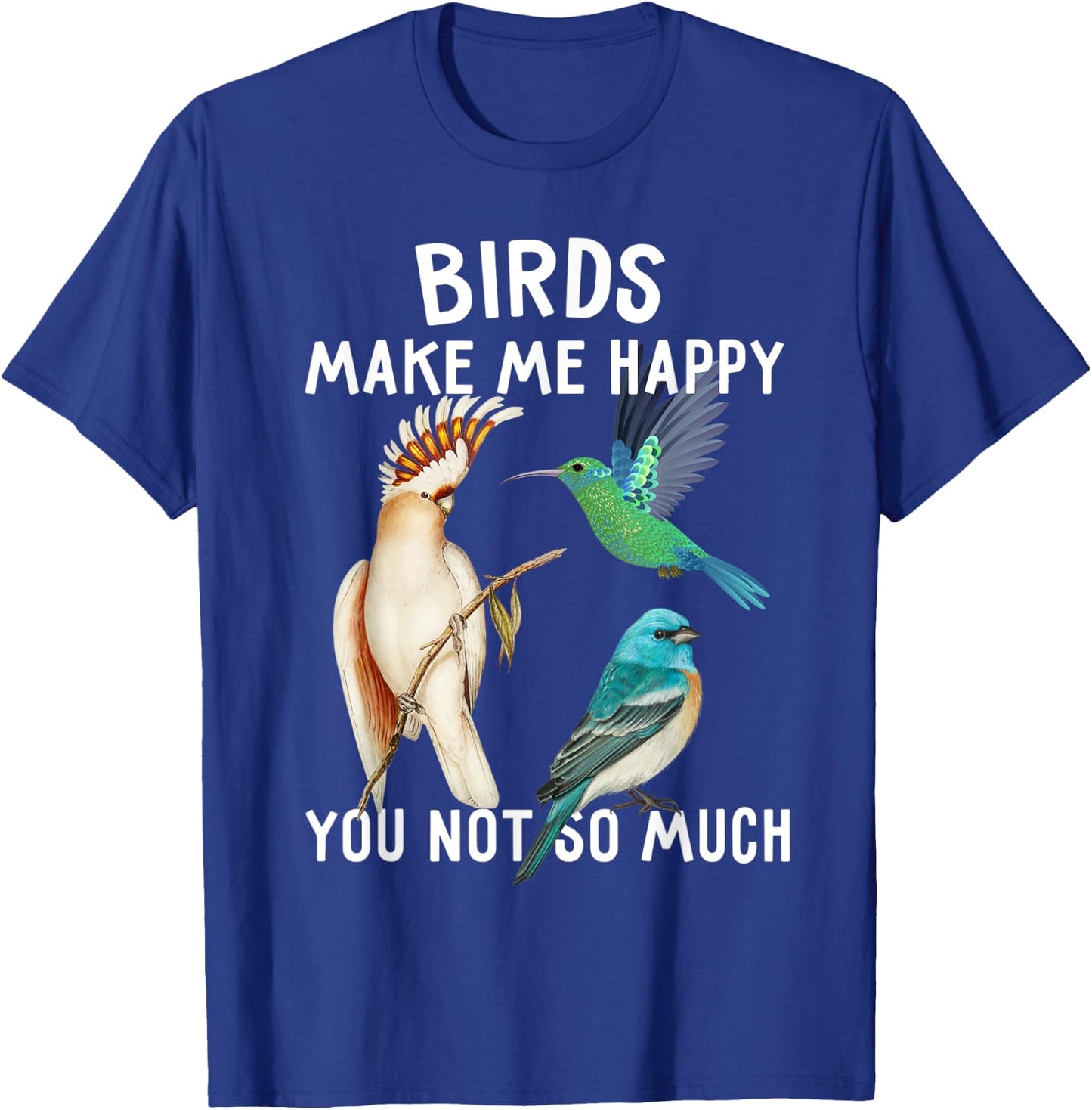 Birds Make Me Happy You Not So Much Shirt Bird Lover Gifts T-Shirt - T-Shirt | Royal
