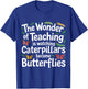 Teaching Turns Caterpillars Into Butterflies T-Shirt - T-Shirt | Royal