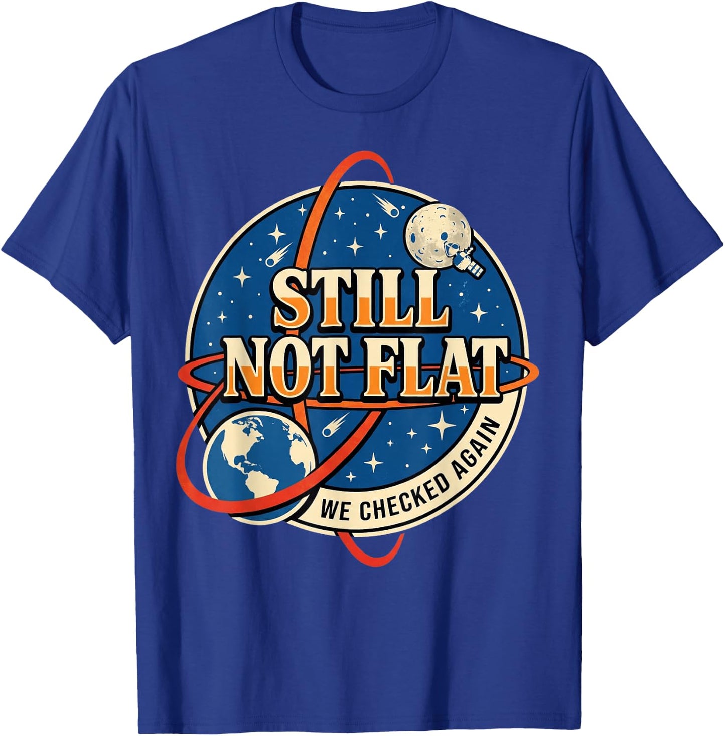 Still Not Flat We Checked Again T-Shirt - T-Shirt | Royal