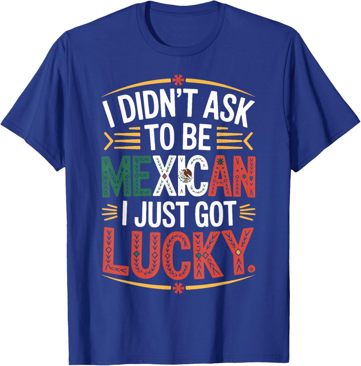 I Didn't Ask to Be Mexican I Just Got Lucky Pride T-Shirt - T-Shirt | Royal