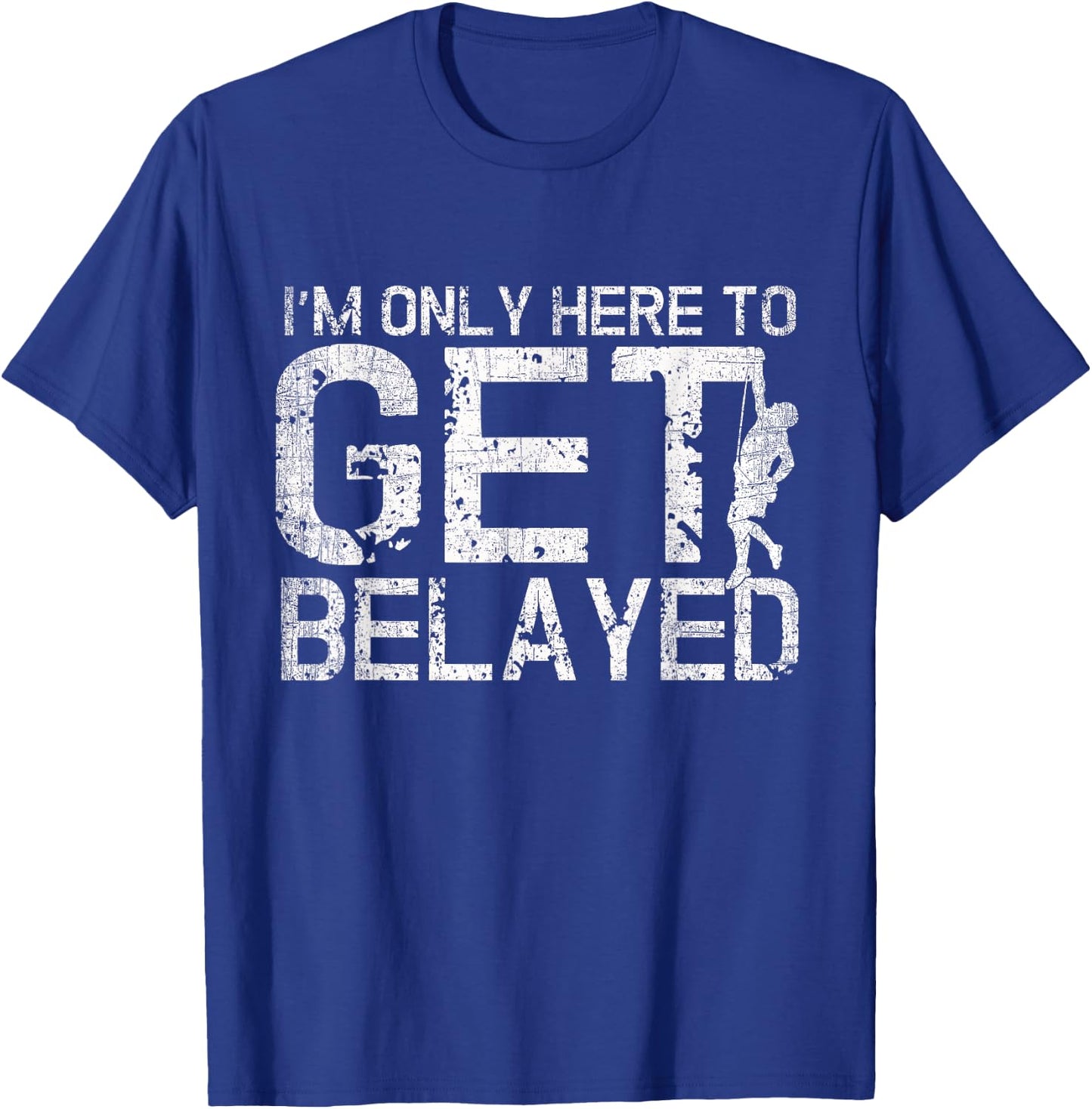 I'm Only Here to Get Belayed Funny Mountain Climber Climbing T-Shirt - T-Shirt | Royal