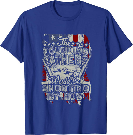 The Founding Fathers Would Be Shooting By Now! T-Shirt - T-Shirt | Royal