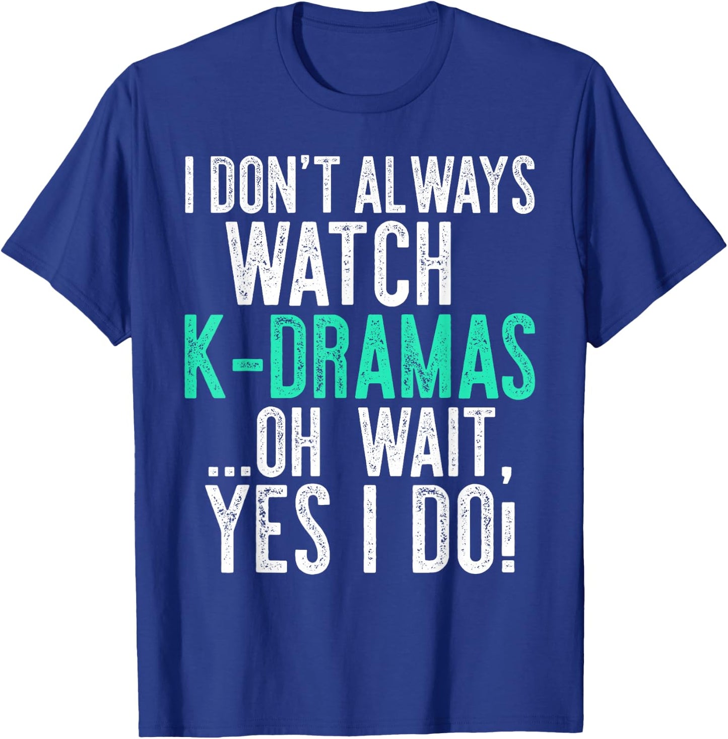 I Don't Always Watch K-Dramas ...Oh Wait, Yes I Do Shirt T-Shirt - T-Shirt | Royal
