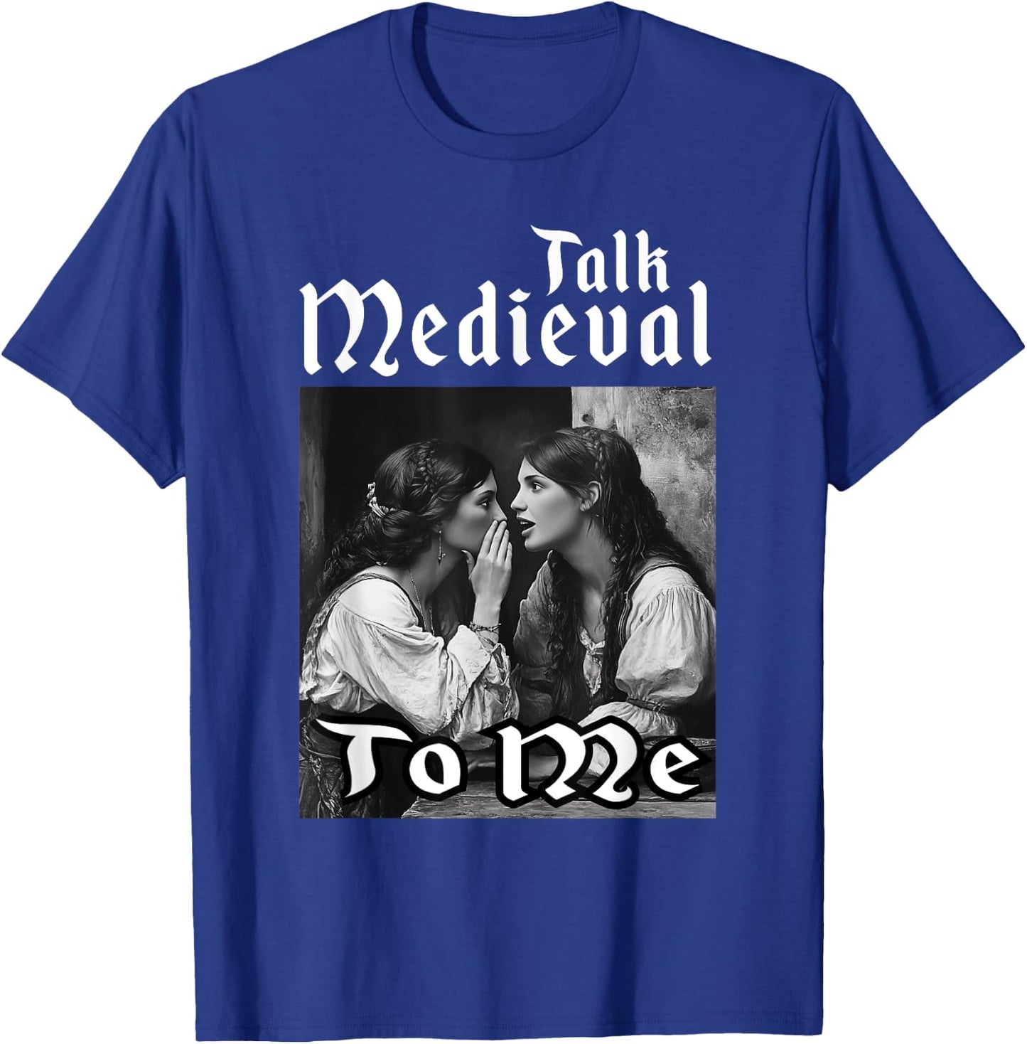 Talk Medieval To Me Funny Renaissance Fair Medieval Festival T-Shirt - T-Shirt | Royal