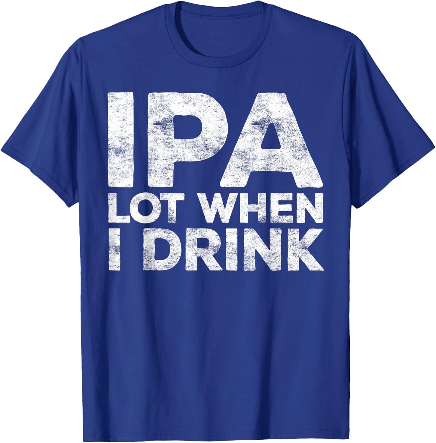 IPA Lot When I Drink Shirt Funny Men Women Beer Lover T-Shirt - T-Shirt | Royal