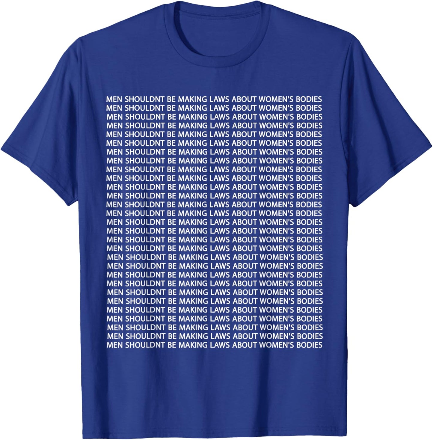 Men Shouldn't Be Making Laws about Women's Bodies T-Shirt - T-Shirt | Royal
