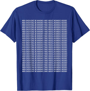 Men Shouldn't Be Making Laws about Women's Bodies T-Shirt - T-Shirt | Royal