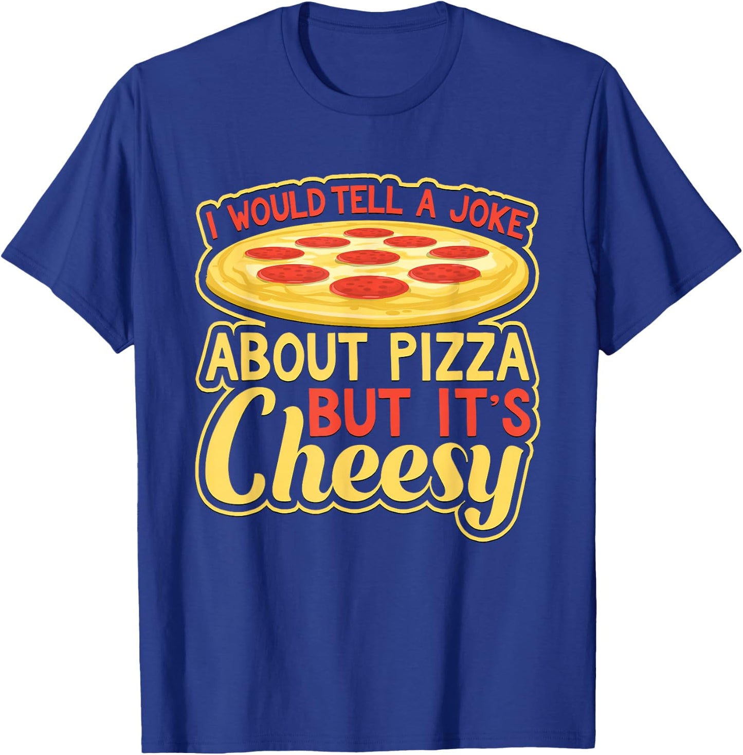 Would Tell A Joke About Pizza But It's Cheesy Funny T-Shirt - T-Shirt | Royal
