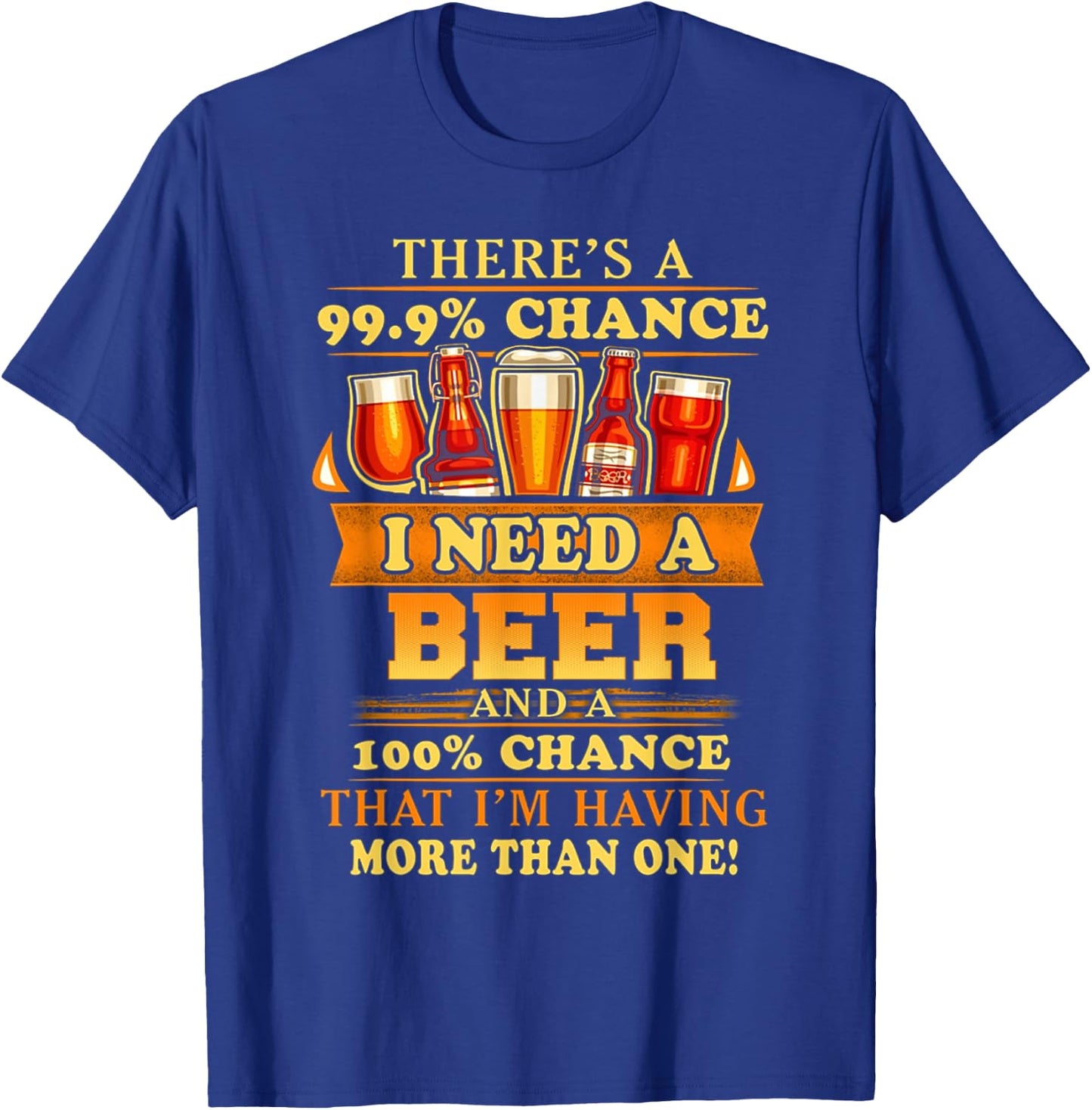 There's a 99.9% chance i need a beer and a 100% chance that T-Shirt - T-Shirt | Royal