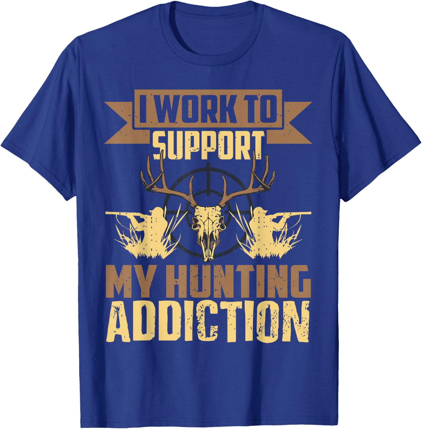 I Work To Support My Hunting Addiction Hunting T-Shirt - T-Shirt | Royal