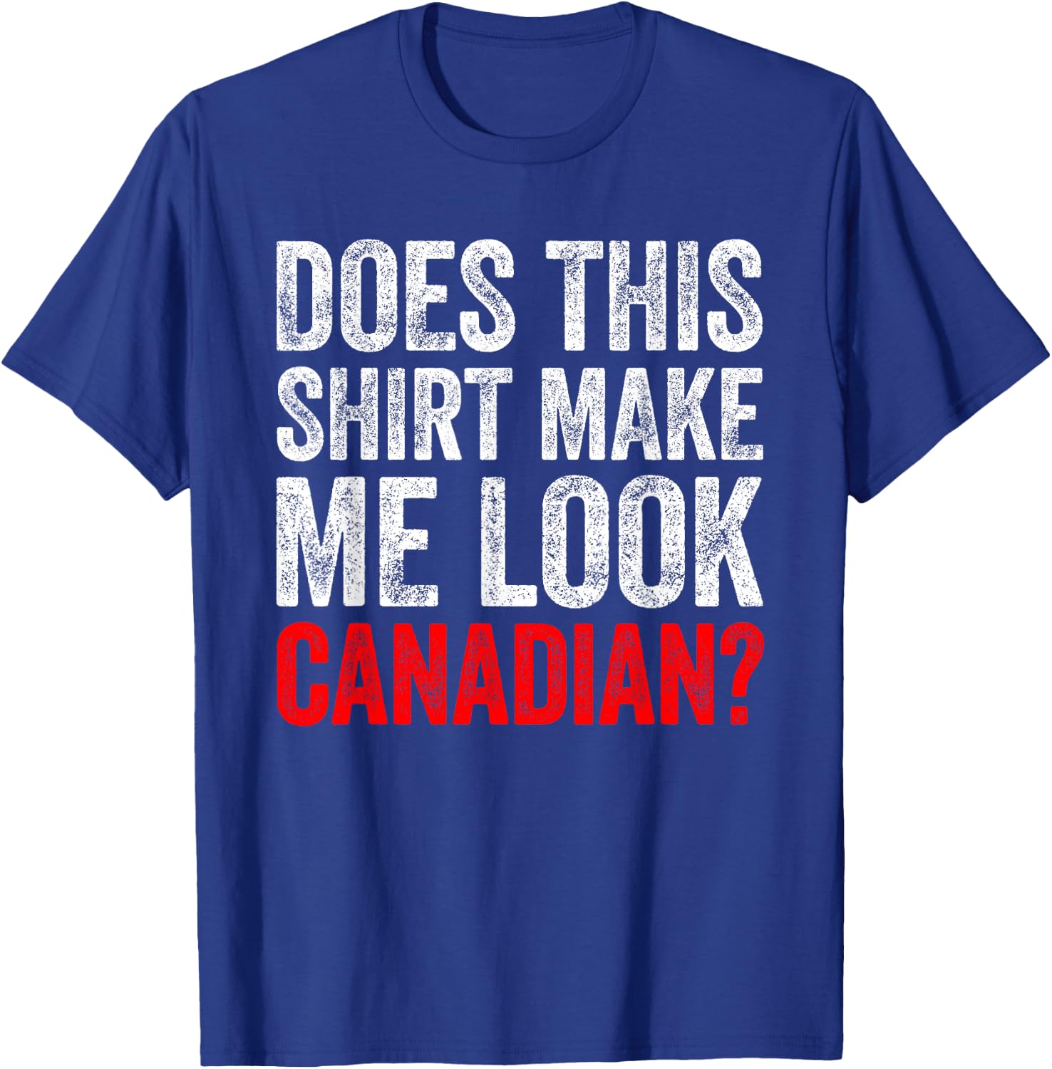 Does This Shirt Make Me Look Canadian Funny Love Canada T-Shirt - T-Shirt | Royal