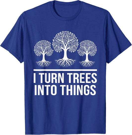 I Turn Trees Into Things Funny Woodworker Carpenter T-Shirt - T-Shirt | Royal