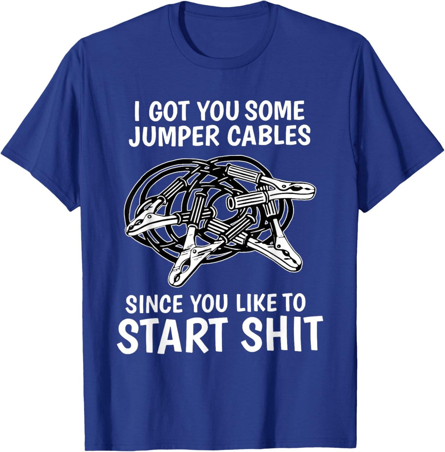 I Got You Some Jumper Cables Since You Like to Start Shit T-Shirt - T-Shirt | Royal