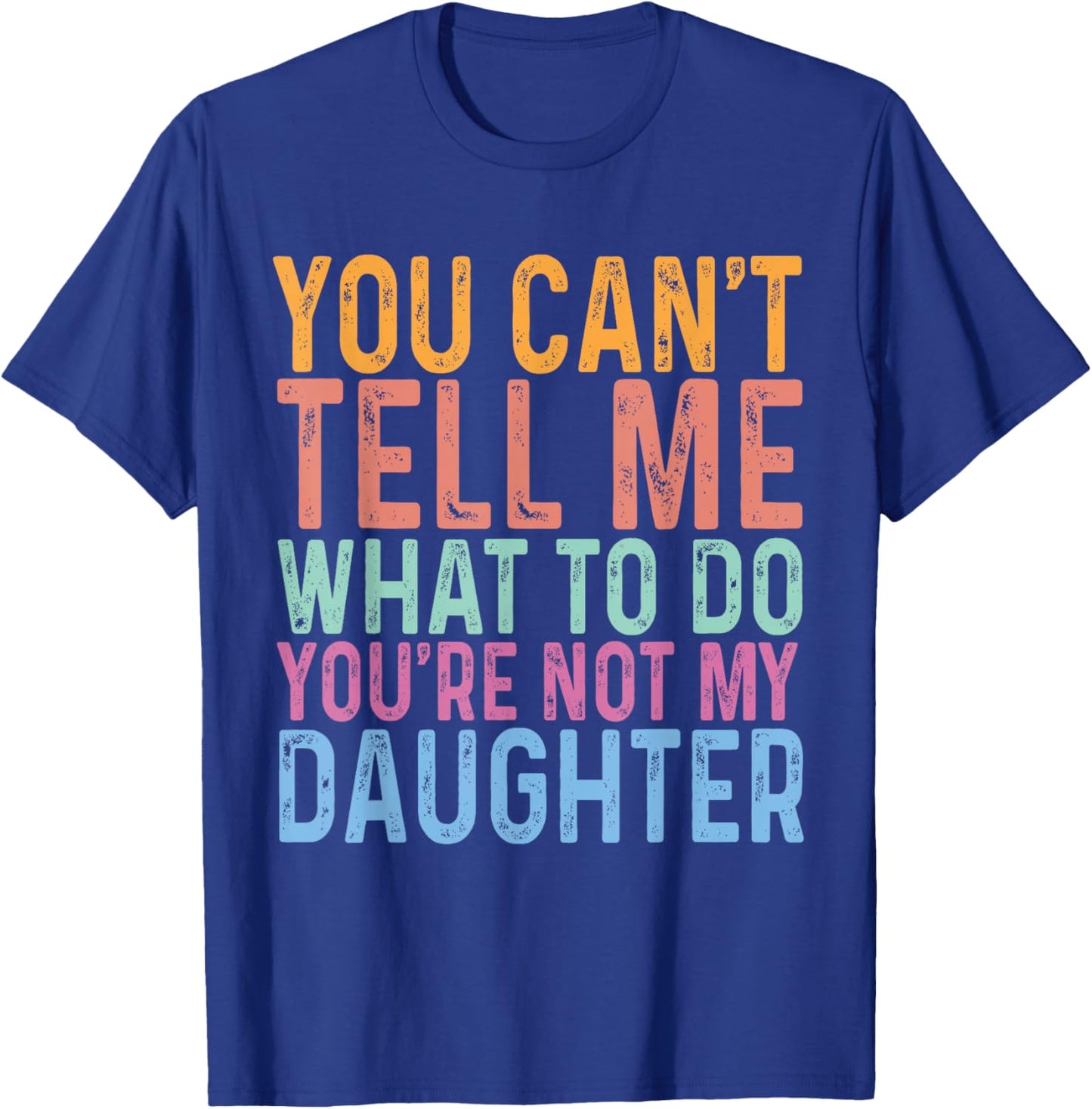 You Can't Tell Me What To Do You Are Not My Daughter Dad T-Shirt - T-Shirt | Royal