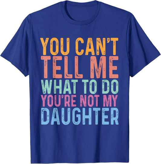 You Can't Tell Me What To Do You Are Not My Daughter Dad T-Shirt - T-Shirt | Royal