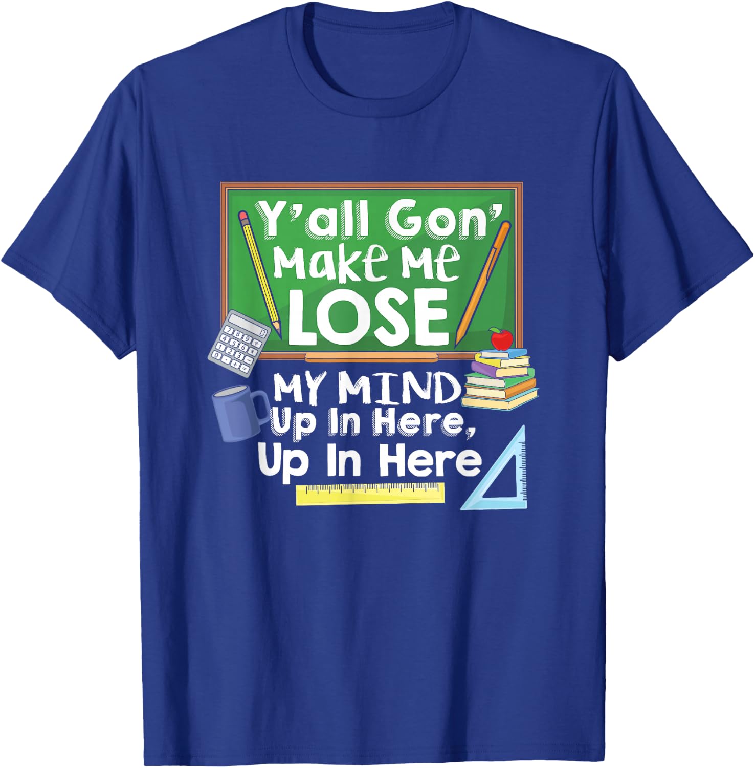 Teacher Y'all Gon' Make Me Lose My Mind Funny Gift T-Shirt - T-Shirt | Royal