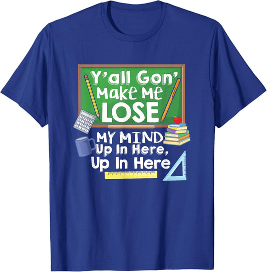 Teacher Y'all Gon' Make Me Lose My Mind Funny Gift T-Shirt - T-Shirt | Royal