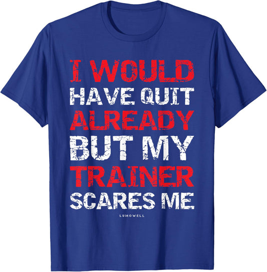 I Would Have Quit My Trainer Scares Me Funny Gym Shirts T-Shirt - T-Shirt | Royal