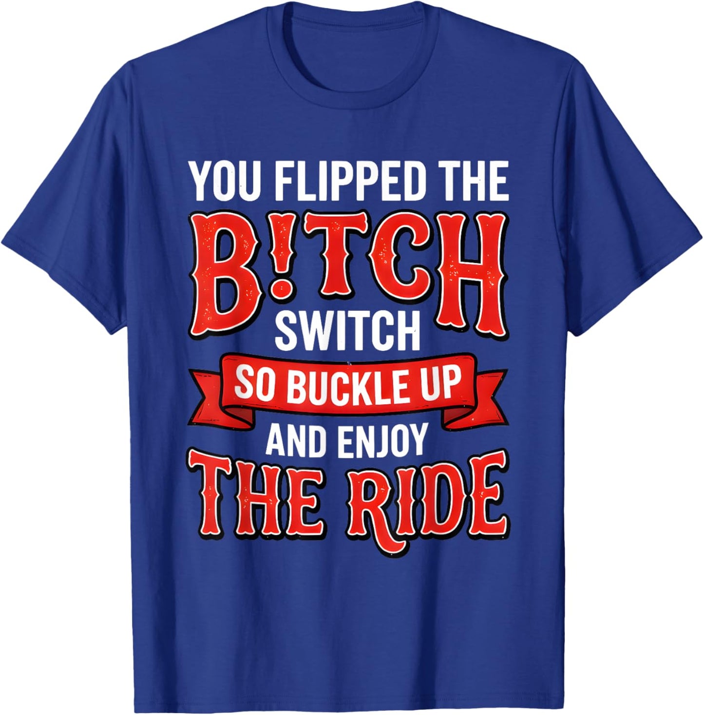 You Flipped The Bitch Switch So Buckle Up and Enjoy The Ride T-Shirt - T-Shirt | Royal
