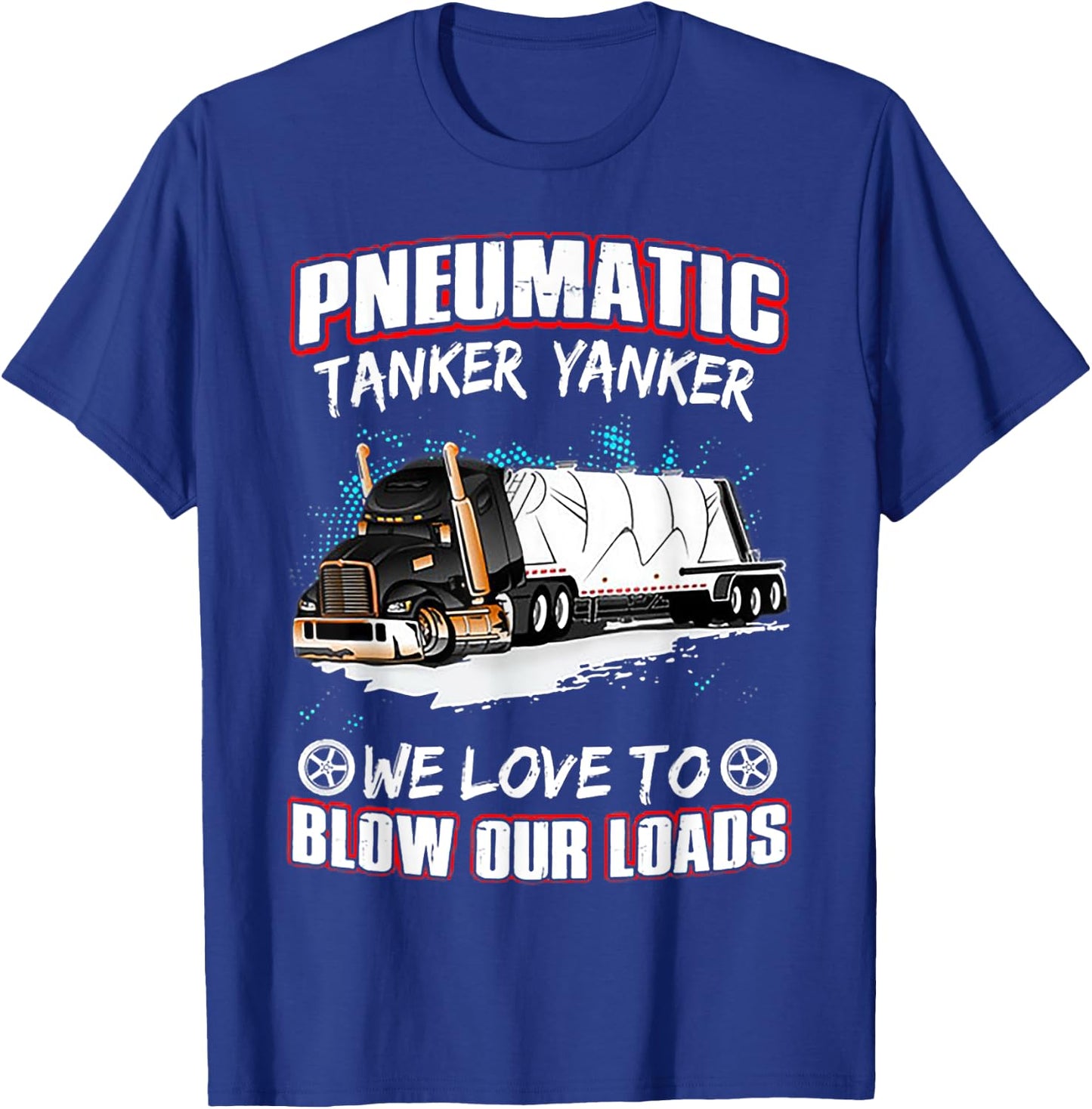 Pneumatic Tanker Yanker Love To Blow Loads Truck Driver T-Shirt - T-Shirt | Royal